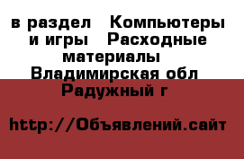  в раздел : Компьютеры и игры » Расходные материалы . Владимирская обл.,Радужный г.